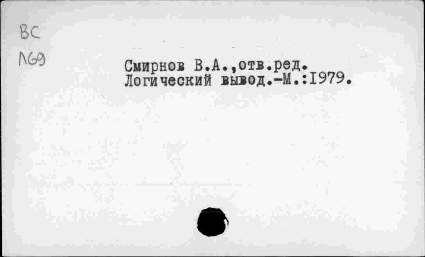 ﻿Смирнов В.А.»отв.ред.
Логический вывод.-М.:1979.